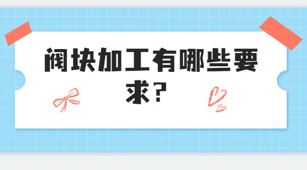  閥塊加工有哪些要求？